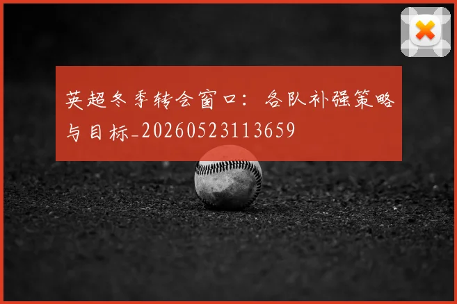 英超冬季转会窗口:各队补强策略与目标_20260523113659