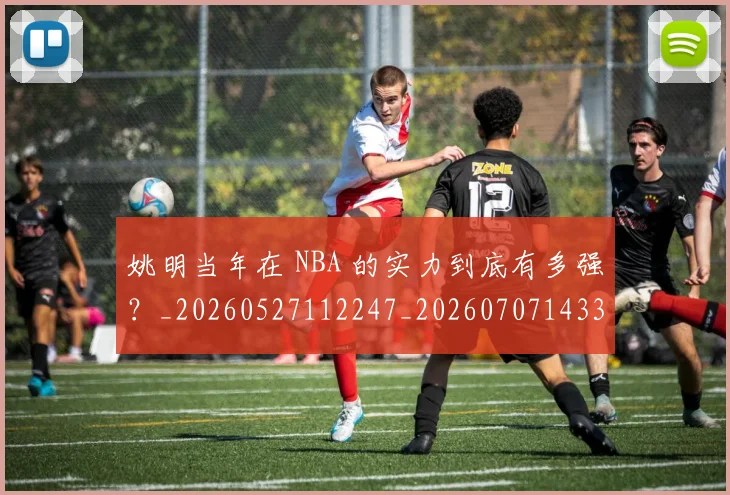 姚明当年在 NBA 的实力到底有多强?_20260527112247_20260707143306