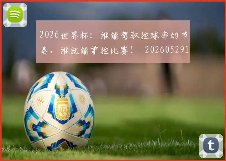 2026世界杯:谁能驾驭控球率的节奏,谁就能掌控比赛!_20260529145521