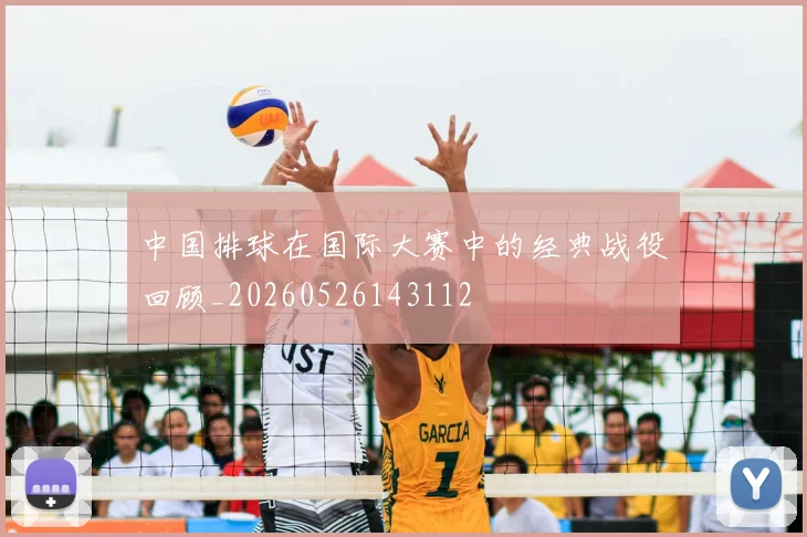中国排球在国际大赛中的经典战役回顾_20260526143112