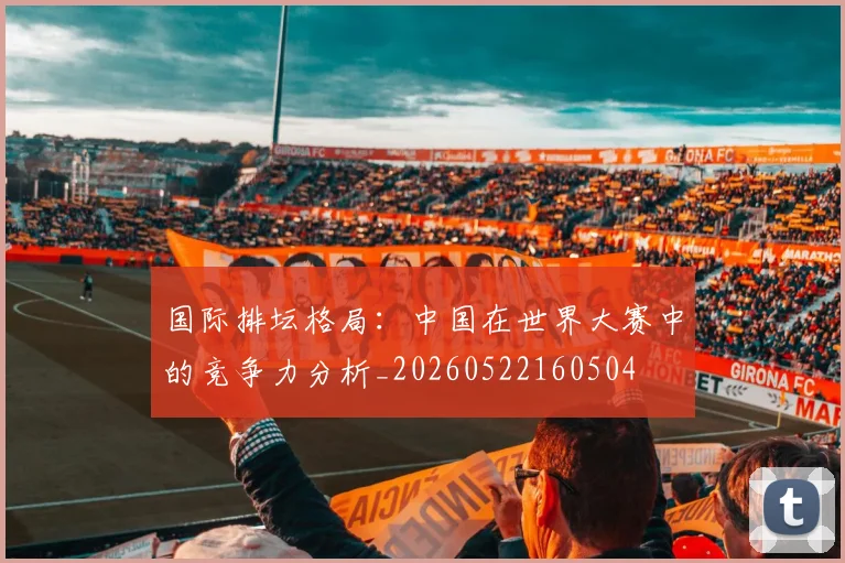 国际排坛格局:中国在世界大赛中的竞争力分析_20260522160504
