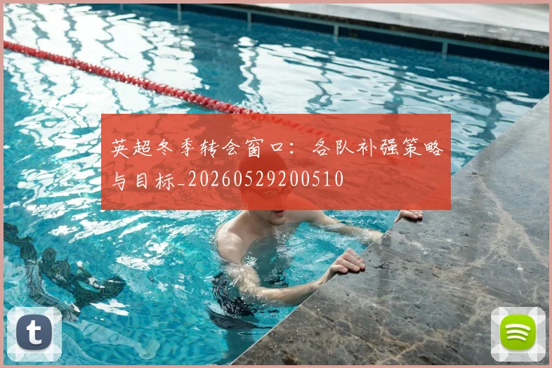 英超冬季转会窗口:各队补强策略与目标_20260529200510