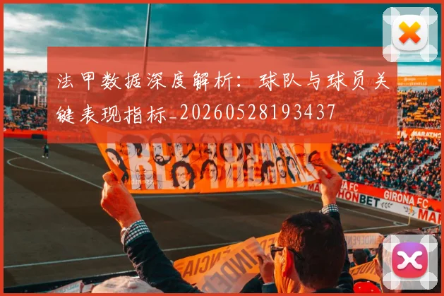 法甲数据深度解析:球队与球员关键表现指标_20260528193437