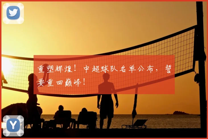 重塑辉煌!中超球队名单公布,誓要重回巅峰!