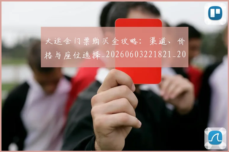 大运会门票购买全攻略:渠道、价格与座位选择_20260603221821_20260707021504