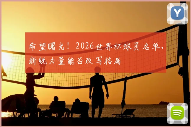 希望曙光！2026世界杯球员名单，新锐力量能否改写格局