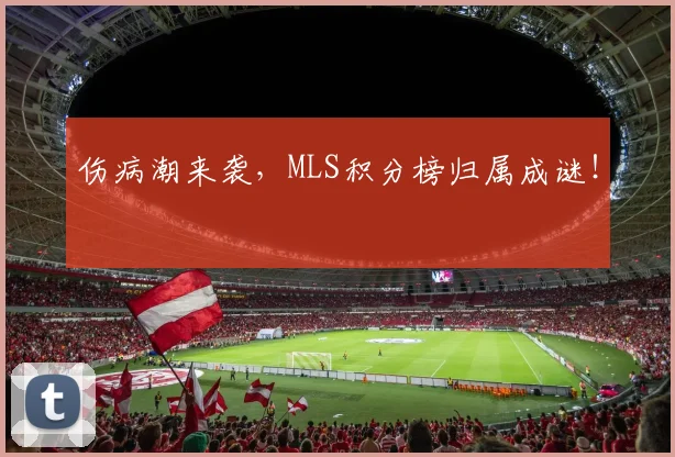 伤病潮来袭,MLS积分榜归属成谜!