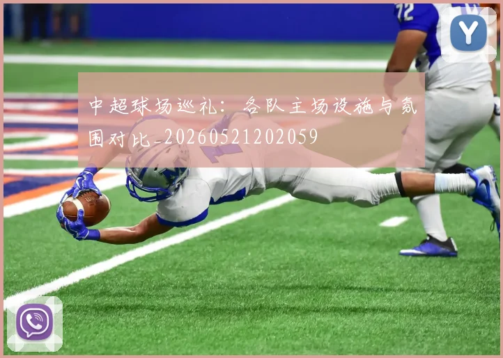 中超球场巡礼:各队主场设施与氛围对比_20260521202059