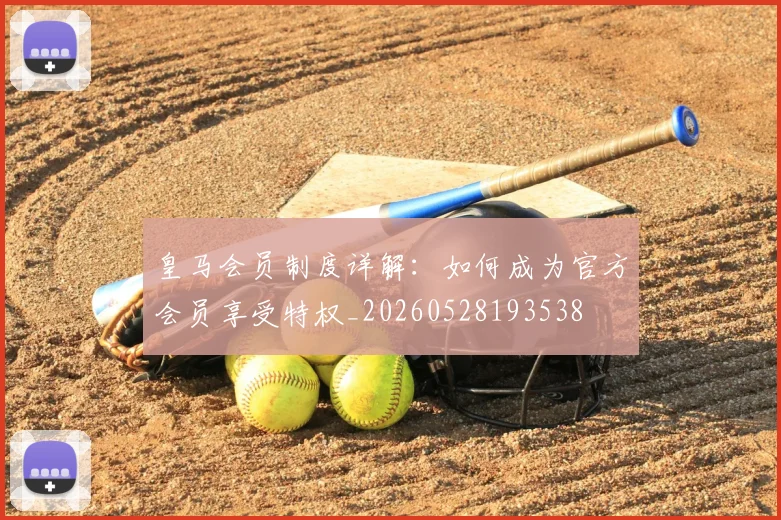 皇马会员制度详解：如何成为官方会员享受特权_20260528193538