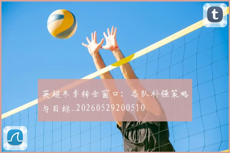 英超冬季转会窗口:各队补强策略与目标_20260529200510