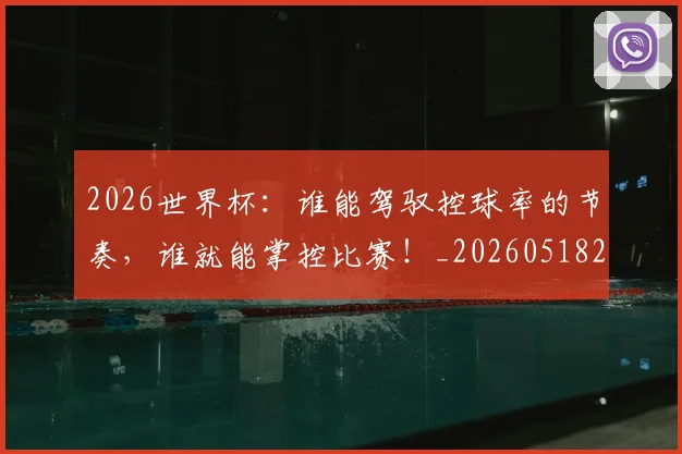 2026世界杯:谁能驾驭控球率的节奏,谁就能掌控比赛!_20260518215423_20260702034203