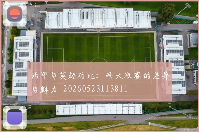 西甲与英超对比:两大联赛的差异与魅力_20260523113811