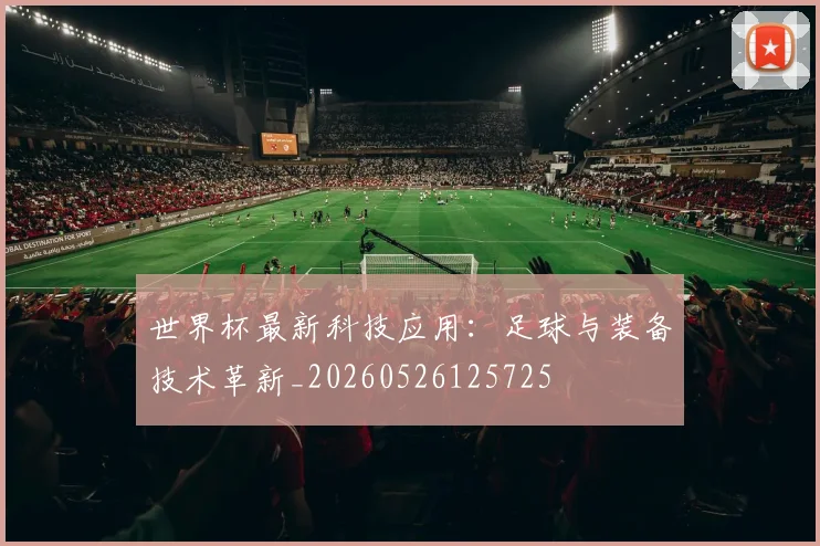 世界杯最新科技应用:足球与装备技术革新_20260526125725