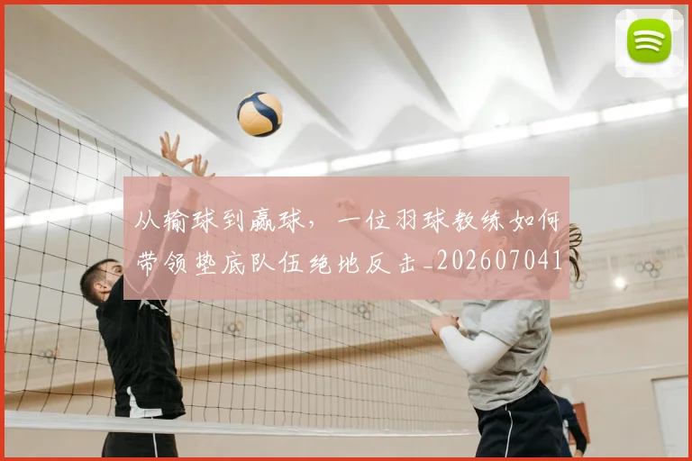 从输球到赢球，一位羽球教练如何带领垫底队伍绝地反击_20260704164752