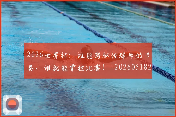 2026世界杯:谁能驾驭控球率的节奏,谁就能掌控比赛!_20260518215423_20260702034203