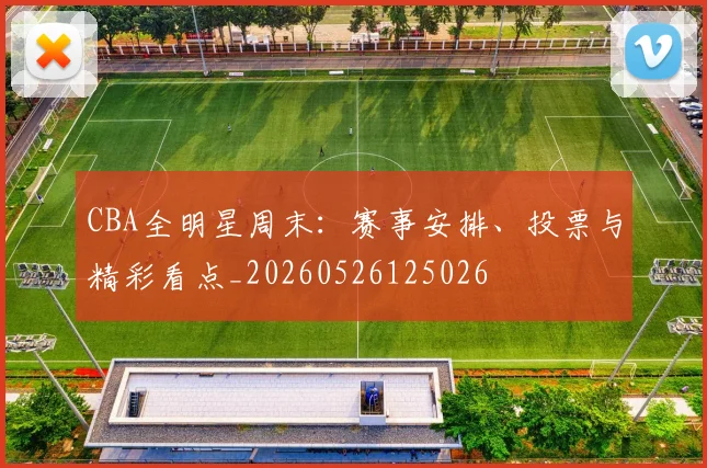 CBA全明星周末：赛事安排、投票与精彩看点_20260526125026