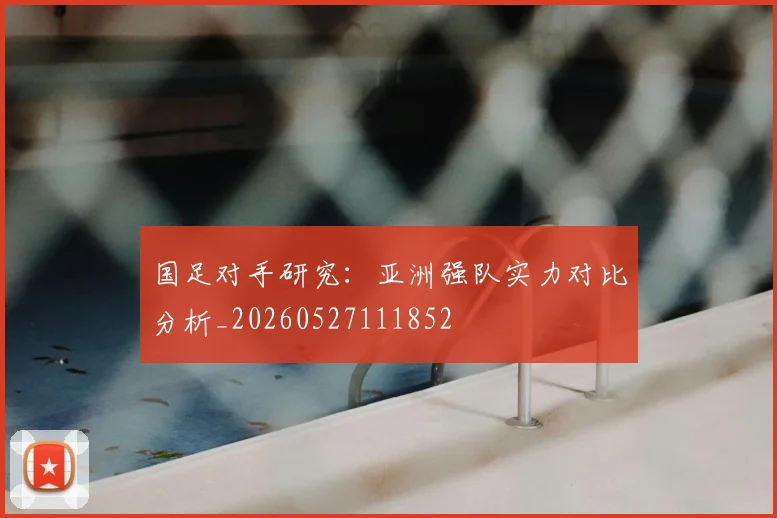 国足对手研究：亚洲强队实力对比分析_20260527111852
