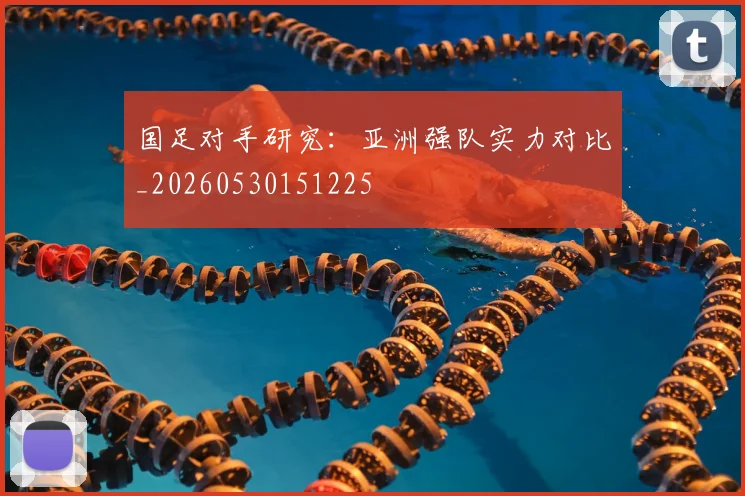 国足对手研究:亚洲强队实力对比_20260530151225
