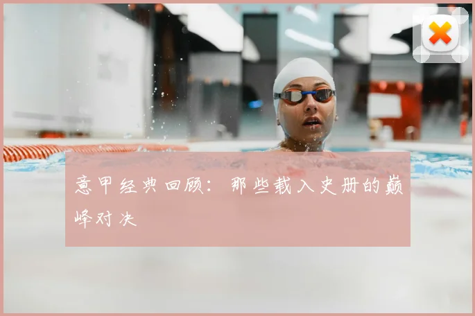 意甲经典回顾:那些载入史册的巅峰对决