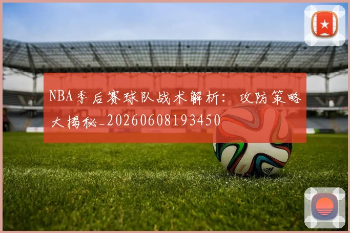 NBA季后赛球队战术解析:攻防策略大揭秘_20260608193450