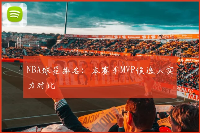 NBA球星排名:本赛季MVP候选人实力对比