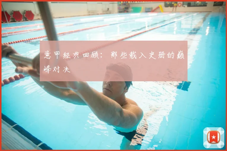 意甲经典回顾：那些载入史册的巅峰对决