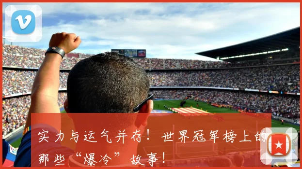 实力与运气并存!世界冠军榜上的那些“爆冷”故事!